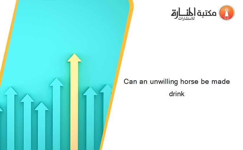 Can an unwilling horse be made drink