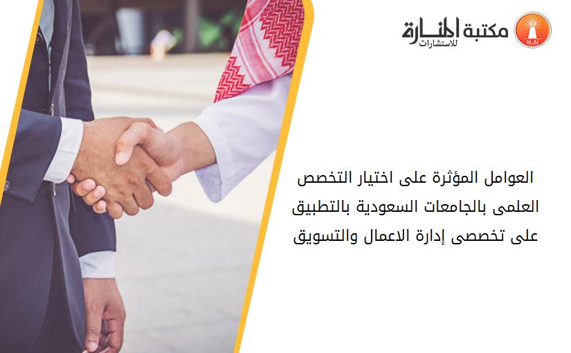 العوامل المؤثرة على اختيار التخصص العلمى بالجامعات السعودية بالتطبيق على تخصصى إدارة الاعمال والتسويق