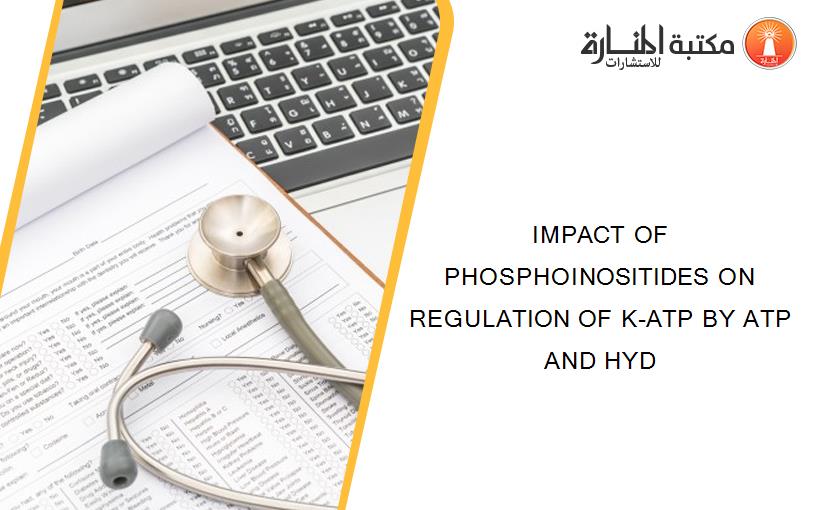 IMPACT OF PHOSPHOINOSITIDES ON REGULATION OF K-ATP BY ATP AND HYD