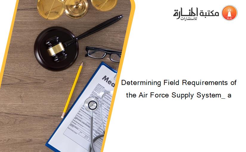 Determining Field Requirements of the Air Force Supply System_ a