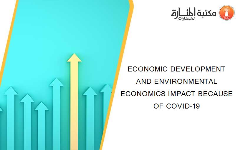 ECONOMIC DEVELOPMENT AND ENVIRONMENTAL ECONOMICS IMPACT BECAUSE OF COVID-19