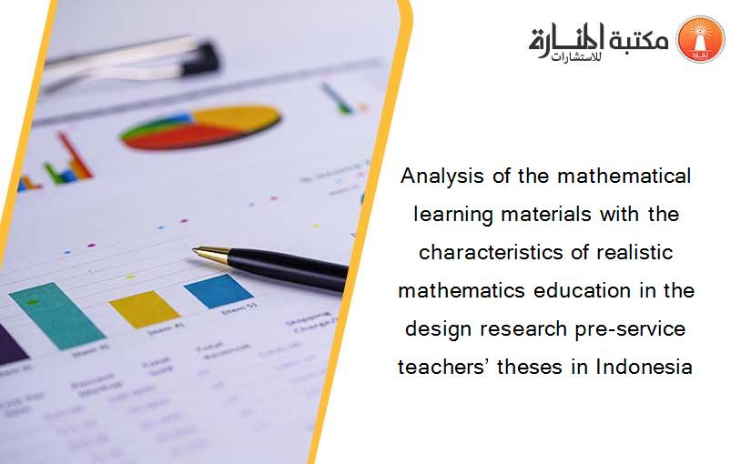 Analysis of the mathematical learning materials with the characteristics of realistic mathematics education in the design research pre-service teachers’ theses in Indonesia