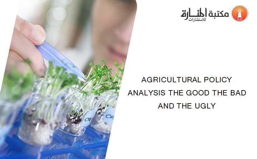 AGRICULTURAL POLICY ANALYSIS THE GOOD THE BAD AND THE UGLY