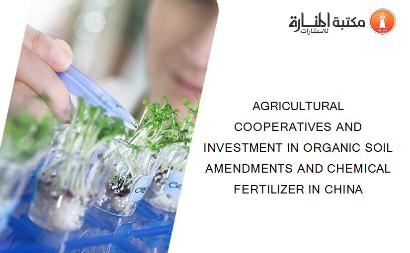AGRICULTURAL COOPERATIVES AND INVESTMENT IN ORGANIC SOIL AMENDMENTS AND CHEMICAL FERTILIZER IN CHINA