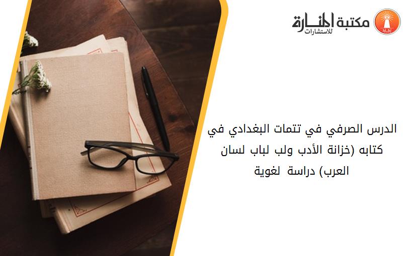 الدرس الصرفي في تتمات البغدادي في كتابه_ (خزانة الأدب ولب لباب لسان العرب) دراسة لغوية