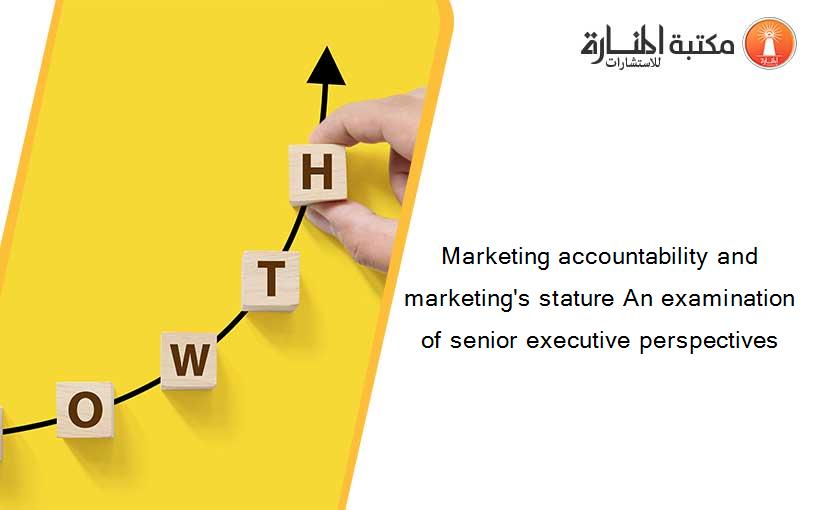 Marketing accountability and marketing's stature An examination of senior executive perspectives