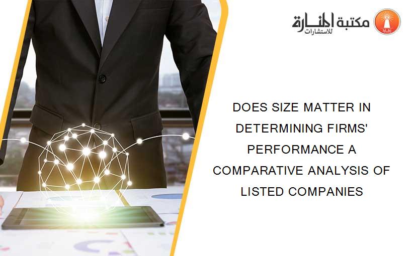 DOES SIZE MATTER IN DETERMINING FIRMS' PERFORMANCE A COMPARATIVE ANALYSIS OF LISTED COMPANIES