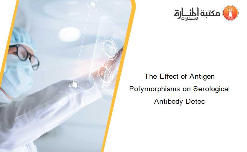 The Effect of Antigen Polymorphisms on Serological Antibody Detec