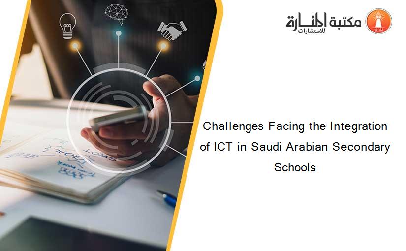 Challenges Facing the Integration of ICT in Saudi Arabian Secondary Schools