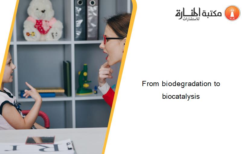 From biodegradation to biocatalysis