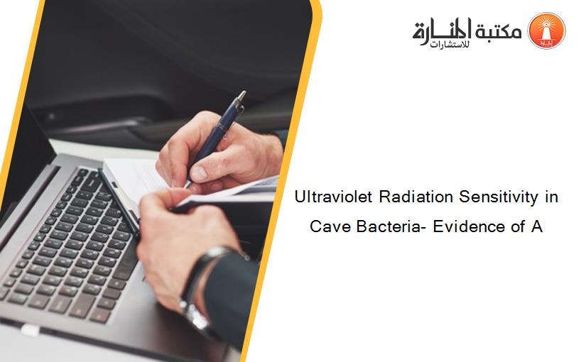 Ultraviolet Radiation Sensitivity in Cave Bacteria- Evidence of A