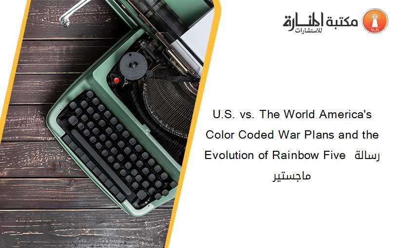 U.S. vs. The World America's Color Coded War Plans and the Evolution of Rainbow Five رسالة ماجستير