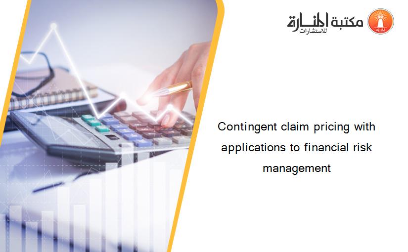 Contingent claim pricing with applications to financial risk management