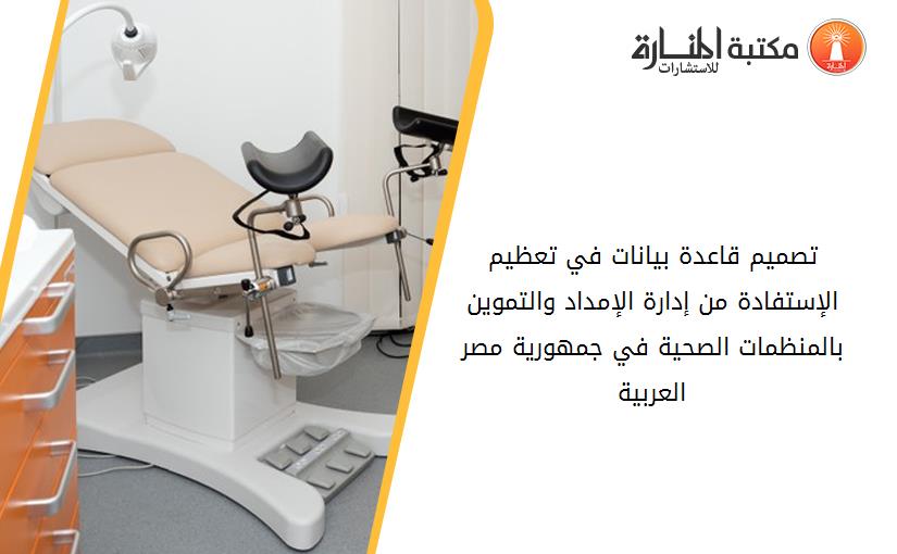 تصميم قاعدة بيانات في تعظيم الإستفادة من إدارة الإمداد والتموين بالمنظمات الصحية في جمهورية مصر العربية