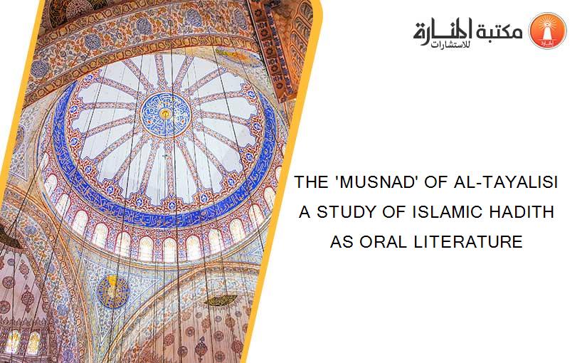 THE 'MUSNAD' OF AL-TAYALISI A STUDY OF ISLAMIC HADITH AS ORAL LITERATURE