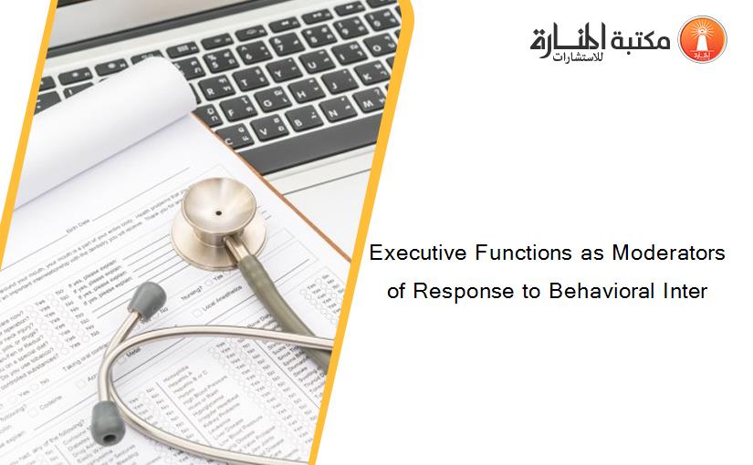 Executive Functions as Moderators of Response to Behavioral Inter