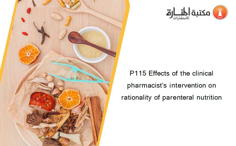 P115 Effects of the clinical pharmacist’s intervention on rationality of parenteral nutrition