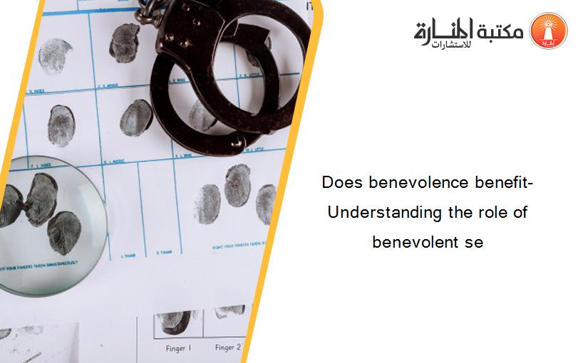 Does benevolence benefit- Understanding the role of benevolent se