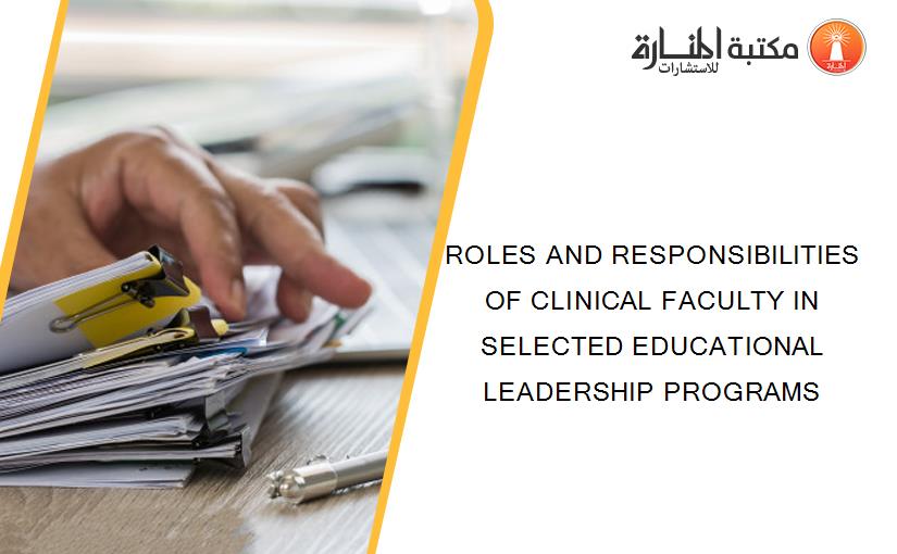 ROLES AND RESPONSIBILITIES OF CLINICAL FACULTY IN SELECTED EDUCATIONAL LEADERSHIP PROGRAMS