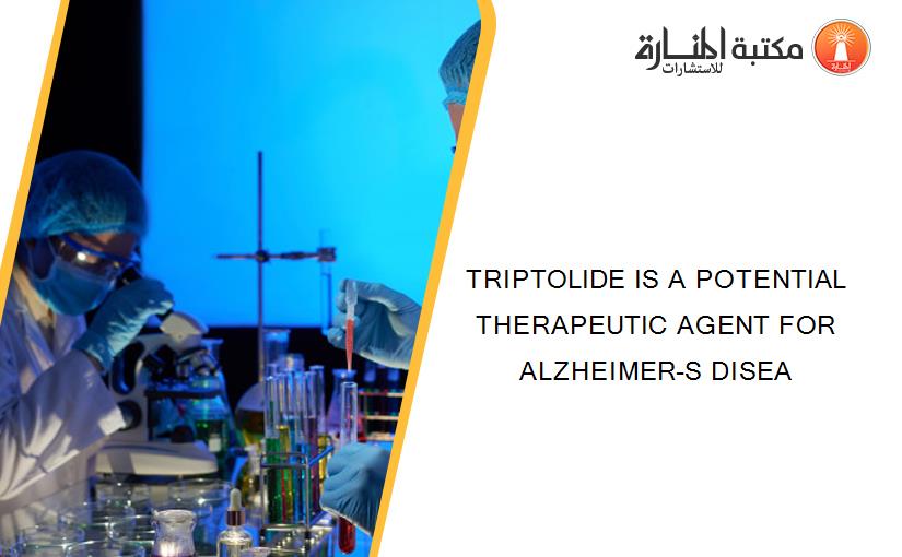 TRIPTOLIDE IS A POTENTIAL THERAPEUTIC AGENT FOR ALZHEIMER-S DISEA