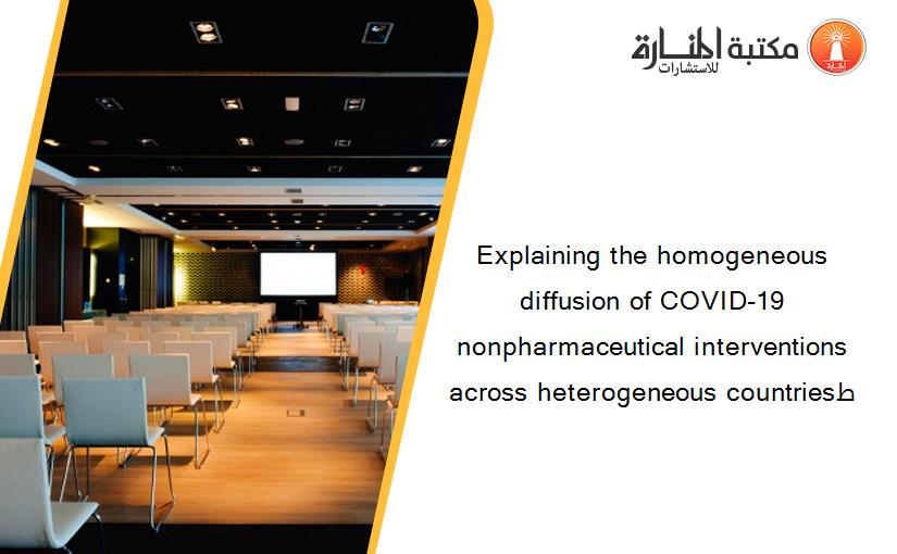 Explaining the homogeneous diffusion of COVID-19 nonpharmaceutical interventions across heterogeneous countriesط