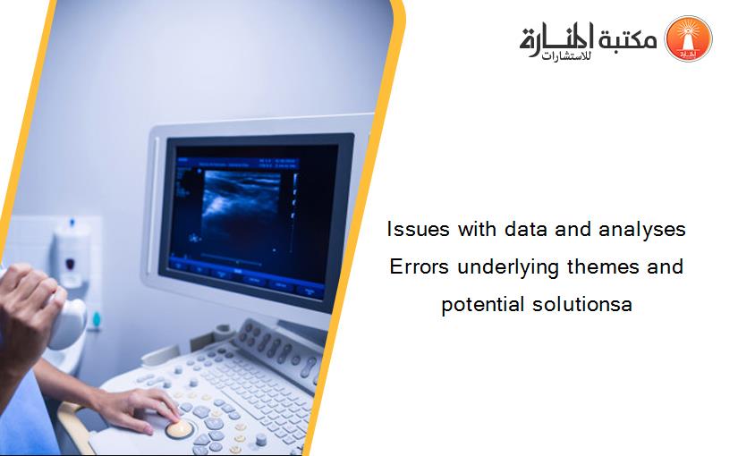 Issues with data and analyses Errors underlying themes and potential solutionsa