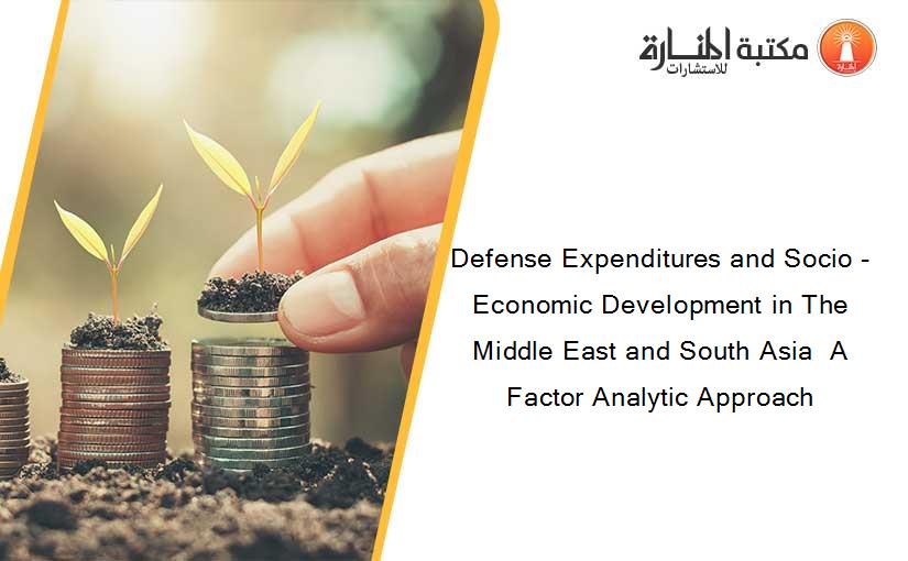 Defense Expenditures and Socio - Economic Development in The Middle East and South Asia  A Factor Analytic Approach