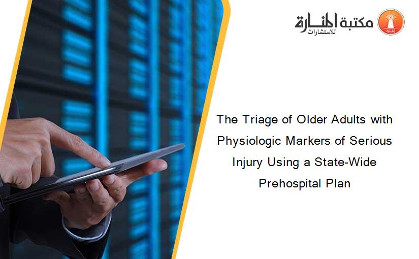 The Triage of Older Adults with Physiologic Markers of Serious Injury Using a State-Wide Prehospital Plan