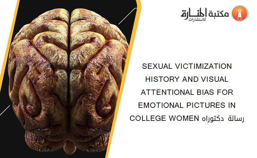 SEXUAL VICTIMIZATION HISTORY AND VISUAL ATTENTIONAL BIAS FOR EMOTIONAL PICTURES IN COLLEGE WOMEN رسالة دكتوراه​