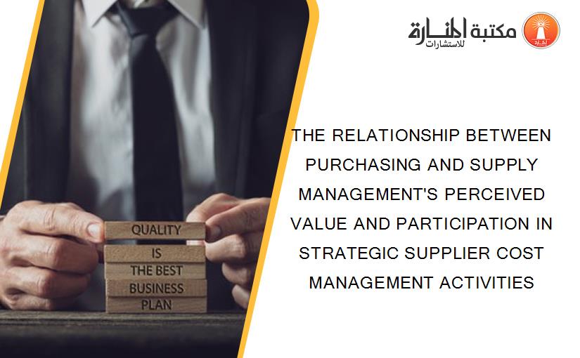 THE RELATIONSHIP BETWEEN PURCHASING AND SUPPLY MANAGEMENT'S PERCEIVED VALUE AND PARTICIPATION IN STRATEGIC SUPPLIER COST MANAGEMENT ACTIVITIES