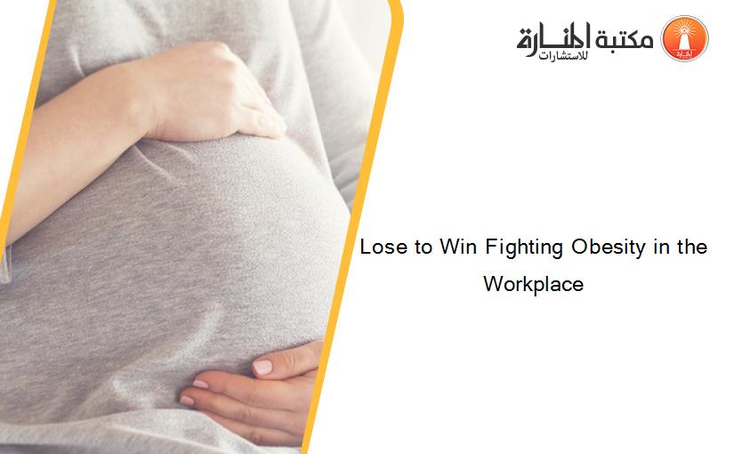 Lose to Win Fighting Obesity in the Workplace
