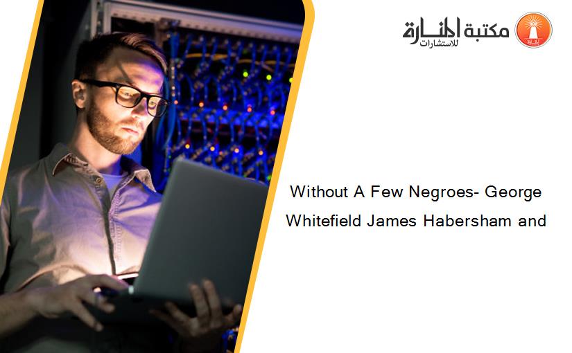 Without A Few Negroes- George Whitefield James Habersham and