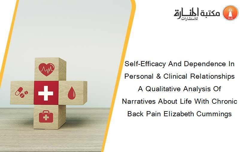 Self-Efficacy And Dependence In Personal & Clinical Relationships A Qualitative Analysis Of Narratives About Life With Chronic Back Pain Elizabeth Cummings