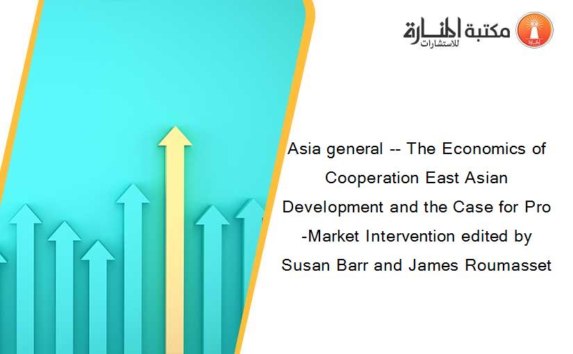 Asia general -- The Economics of Cooperation East Asian Development and the Case for Pro-Market Intervention edited by Susan Barr and James Roumasset
