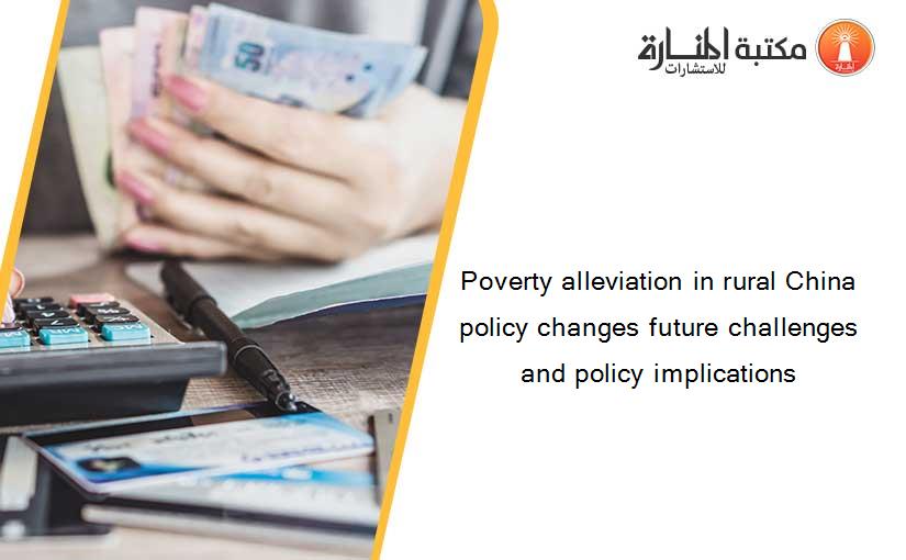 Poverty alleviation in rural China policy changes future challenges and policy implications