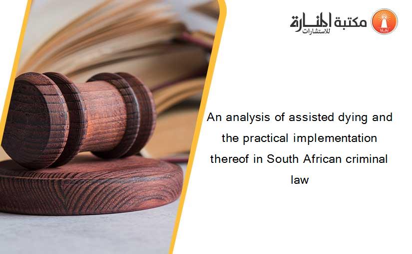 An analysis of assisted dying and the practical implementation thereof in South African criminal law