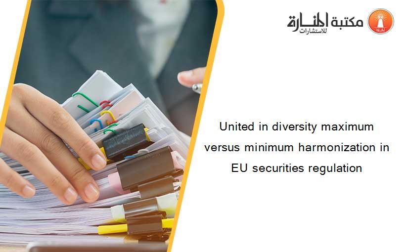 United in diversity maximum versus minimum harmonization in EU securities regulation