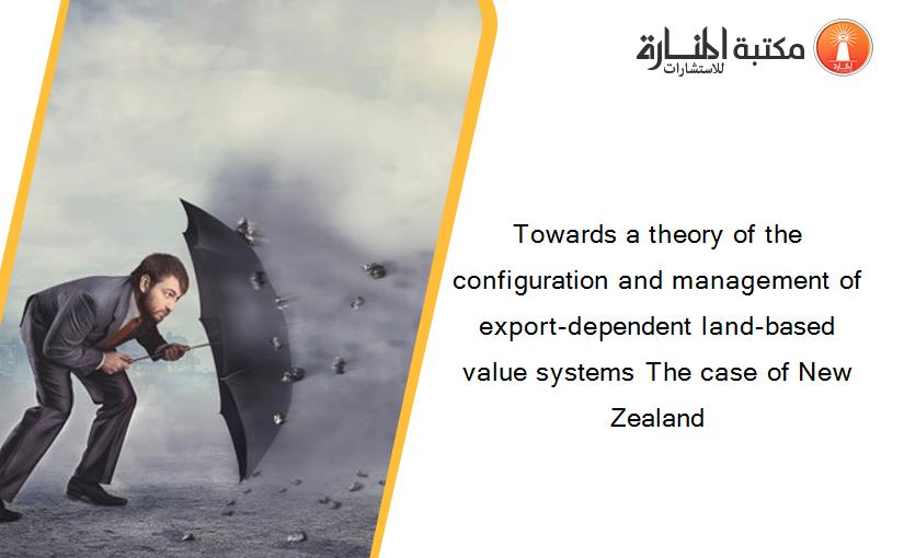 Towards a theory of the configuration and management of export-dependent land-based value systems The case of New Zealand