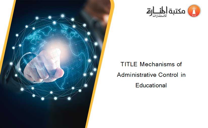 TITLE Mechanisms of Administrative Control in Educational