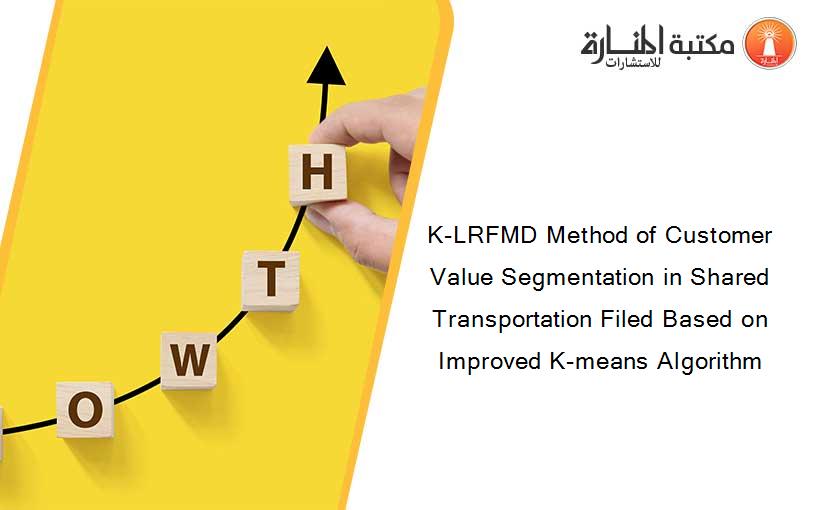 K-LRFMD Method of Customer Value Segmentation in Shared Transportation Filed Based on Improved K-means Algorithm