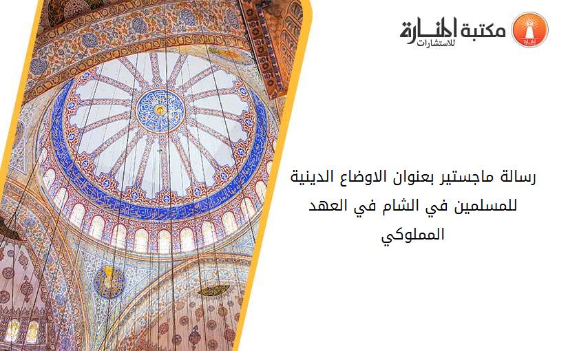 رسالة ماجستير بعنوان الاوضاع الدينية للمسلمين في الشام في العهد المملوكي