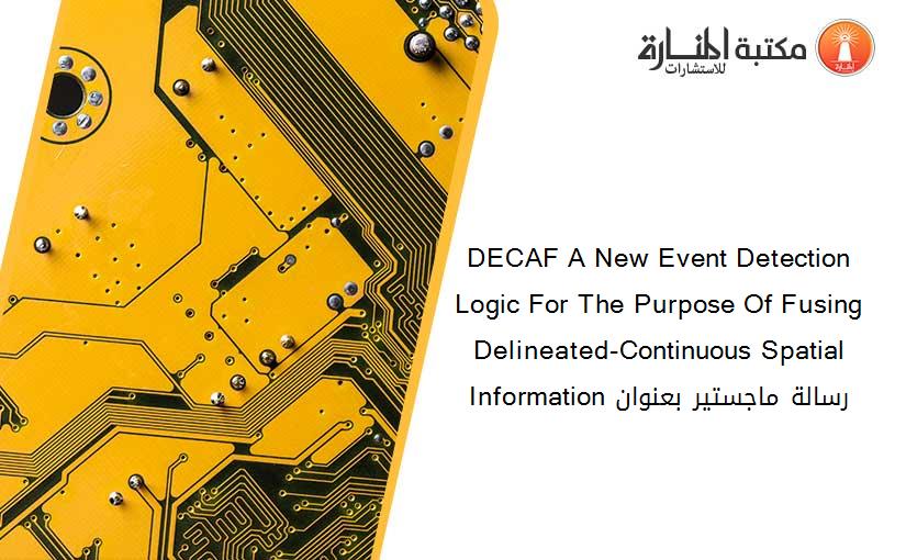 DECAF A New Event Detection Logic For The Purpose Of Fusing Delineated-Continuous Spatial Information رسالة ماجستير بعنوان