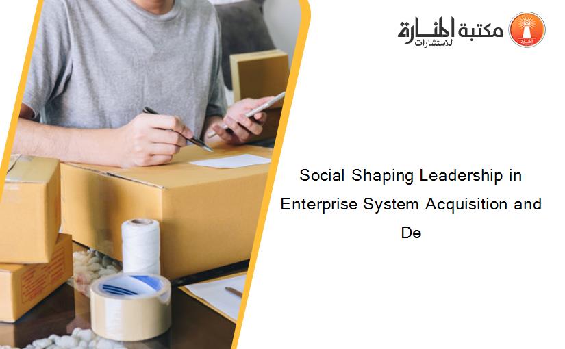 Social Shaping Leadership in Enterprise System Acquisition and De