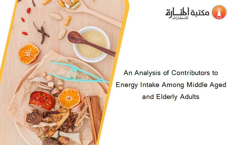 An Analysis of Contributors to Energy Intake Among Middle Aged and Elderly Adults