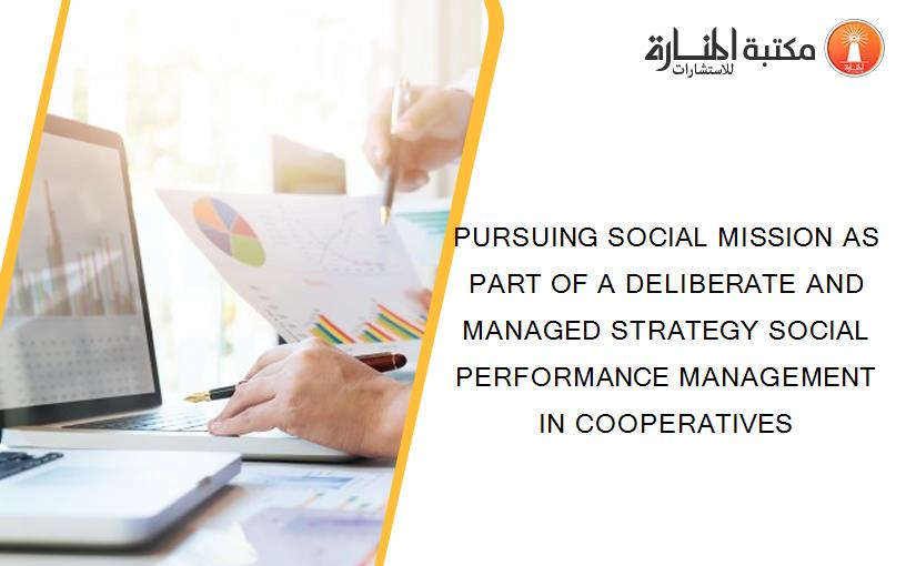 PURSUING SOCIAL MISSION AS PART OF A DELIBERATE AND MANAGED STRATEGY SOCIAL PERFORMANCE MANAGEMENT IN COOPERATIVES