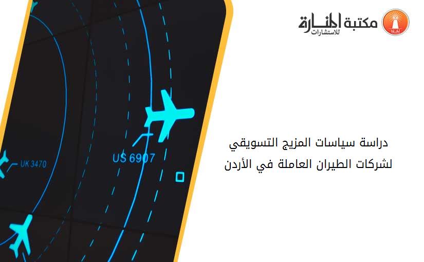 دراسة سياسات المزيج التسويقي لشركات الطيران العاملة في الأردن
