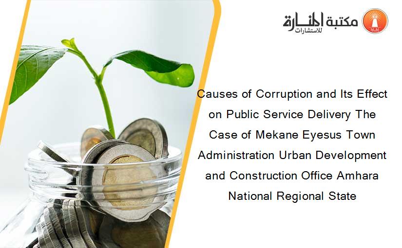 Causes of Corruption and Its Effect on Public Service Delivery The Case of Mekane Eyesus Town Administration Urban Development and Construction Office Amhara National Regional State