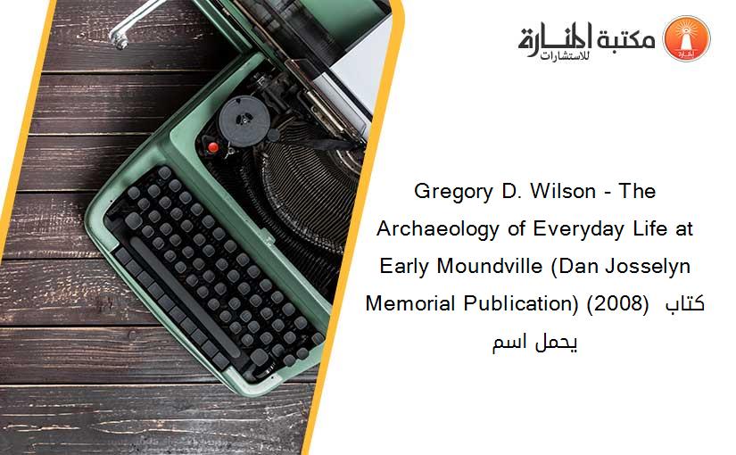 Gregory D. Wilson - The Archaeology of Everyday Life at Early Moundville (Dan Josselyn Memorial Publication) (2008) كتاب يحمل اسم