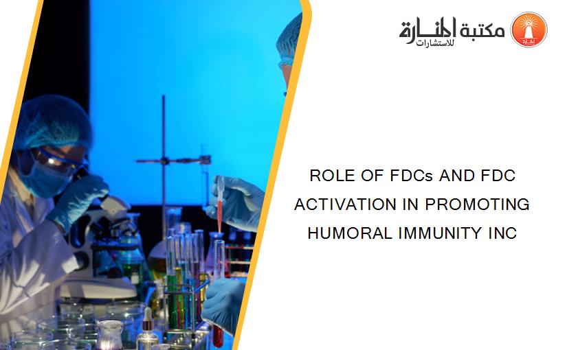 ROLE OF FDCs AND FDC ACTIVATION IN PROMOTING HUMORAL IMMUNITY INC