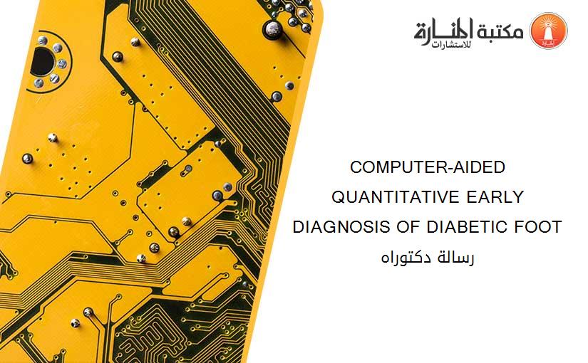 COMPUTER-AIDED QUANTITATIVE EARLY DIAGNOSIS OF DIABETIC FOOT رسالة دكتوراه